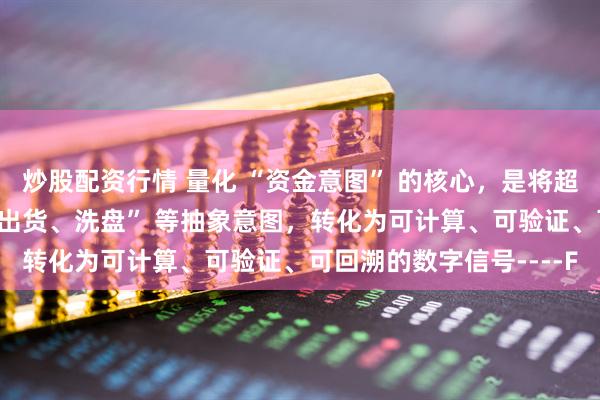 炒股配资行情 量化 “资金意图” 的核心,是将超短线中 “吸筹、拉升、出货、洗盘” 等抽象意图,转化为可计算、可验证、可回溯的数字信号----F
