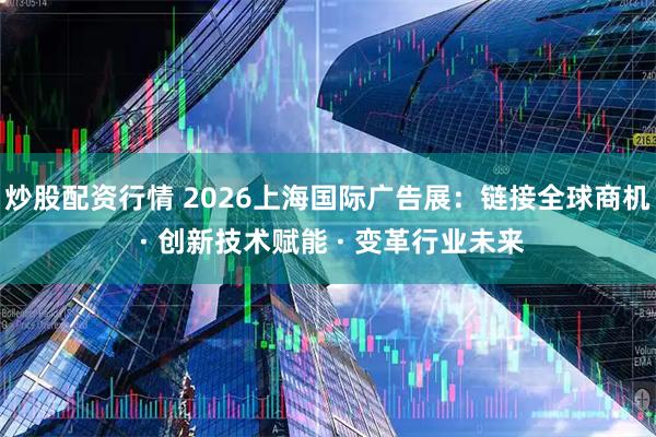炒股配资行情 2026上海国际广告展:链接全球商机 · 创新技术赋能 · 变革行业未来