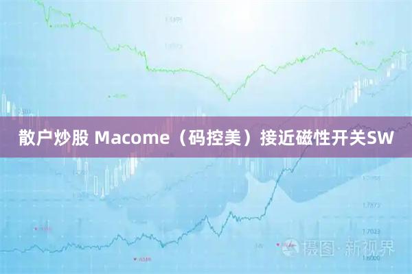 散户炒股 Macome（码控美）接近磁性开关SW