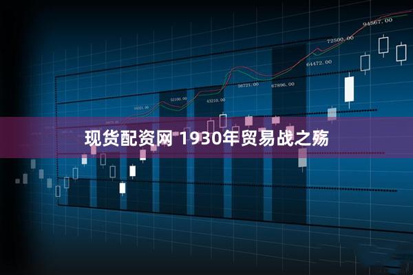 现货配资网 1930年贸易战之殇