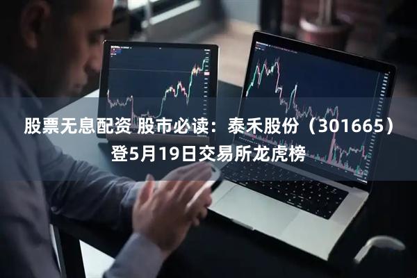 股票无息配资 股市必读：泰禾股份（301665）登5月19日交易所龙虎榜