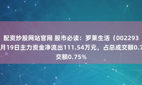 配资炒股网站官网 股市必读：罗莱生活（002293）5月19日主力资金净流出111.54万元，占总成交额0.75%