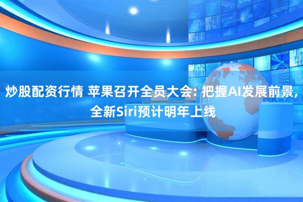 炒股配资行情 苹果召开全员大会: 把握AI发展前景, 全新Siri预计明年上线